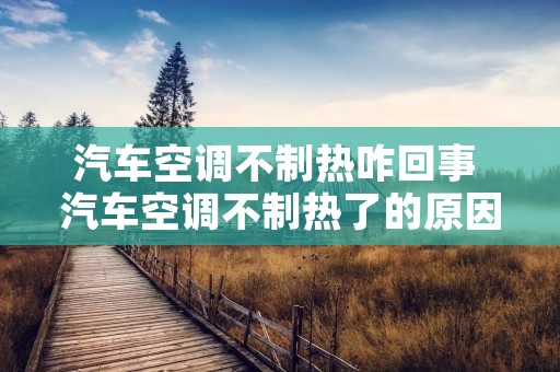 汽车空调不制热咋回事 汽车空调不制热了的原因是什么 汽车空调不制热咋回事 汽车空调不制热了的原因是什么