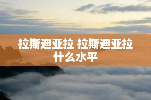 拉斯迪亚拉 拉斯迪亚拉什么水平