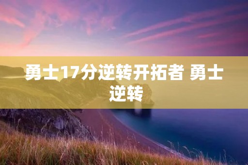 勇士17分逆转开拓者 勇士 逆转 勇士17分逆转开拓者 勇士 逆转