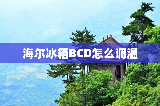 海尔冰箱BCD怎么调温