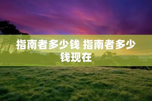 指南者多少钱 指南者多少钱现在