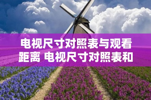 电视尺寸对照表与观看距离 电视尺寸对照表和距离