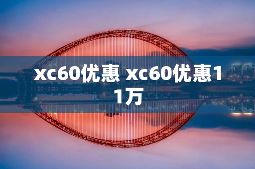 xc60优惠 xc60优惠11万