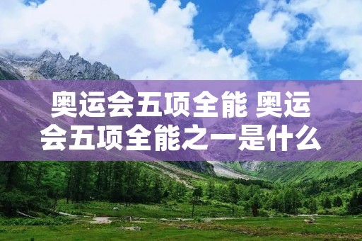 奥运会五项全能 奥运会五项全能之一是什么
