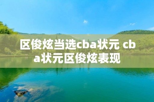 区俊炫当选cba状元 cba状元区俊炫表现
