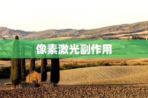 像素激光副作用:了解其优势与风险