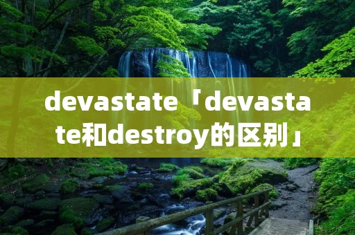 devastate「devastate和destroy的区别」 devastate「devastate和destroy的区别」