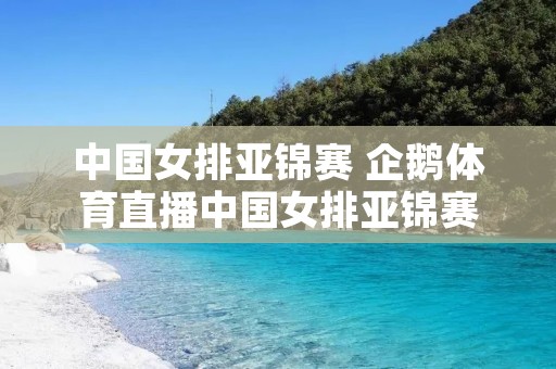 中国女排亚锦赛 企鹅体育直播中国女排亚锦赛