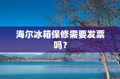 海尔冰箱保修需要发票吗？