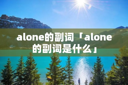 alone的副词「alone的副词是什么」