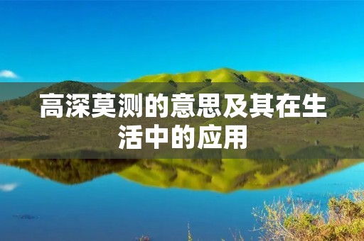 高深莫测的意思及其在生活中的应用