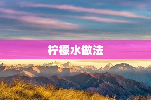 柠檬水做法:简单易学,清凉解渴 柠檬水做法:简单易学,清凉解渴