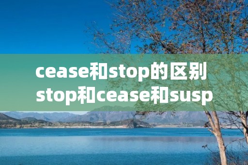 cease和stop的区别 stop和cease和suspend