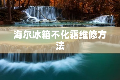 海尔冰箱不化霜维修方法