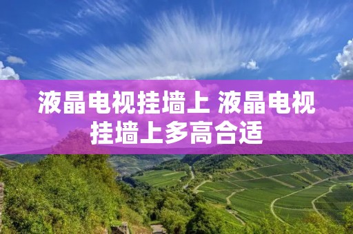 液晶电视挂墙上 液晶电视挂墙上多高合适