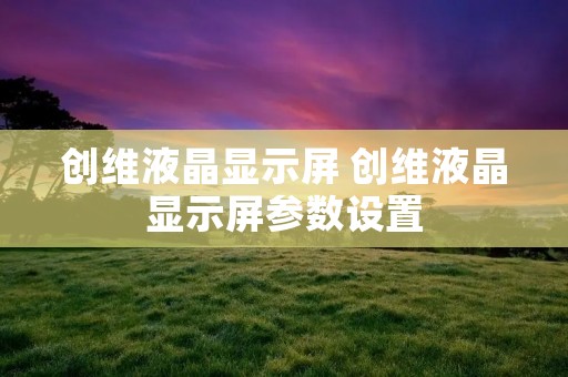 创维液晶显示屏 创维液晶显示屏参数设置