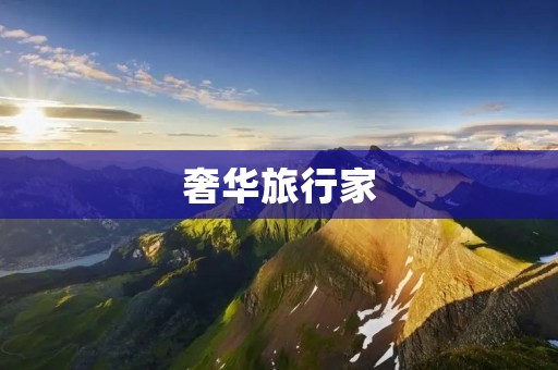 奢华旅行家：纵享奢华，尽览全球之美