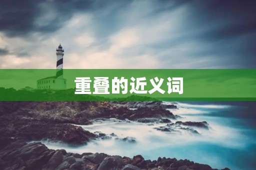 重叠的近义词：打破重复，拓宽词汇，增强表达力