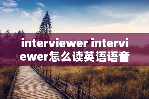 interviewer interviewer怎么读英语语音