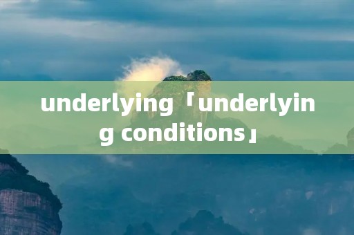 underlying「underlying conditions」 underlying「underlying conditions」