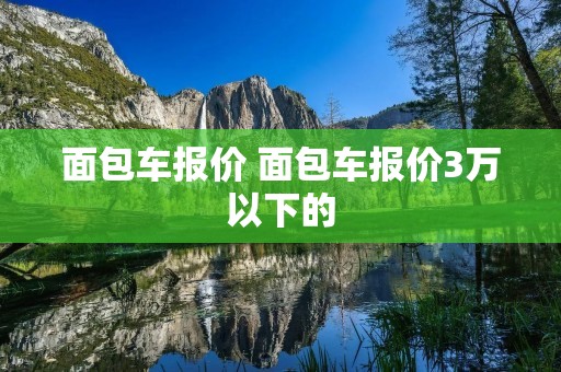 面包车报价 面包车报价3万以下的