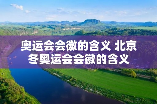 奥运会会徽的含义 北京冬奥运会会徽的含义 奥运会会徽的含义 北京冬奥运会会徽的含义