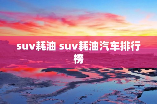 suv耗油 suv耗油汽车排行榜