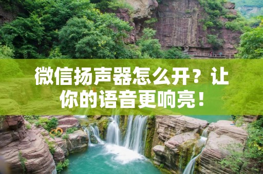 微信扬声器怎么开?让你的语音更响亮!