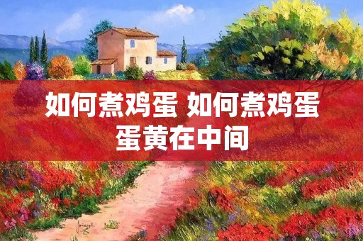 如何煮鸡蛋 如何煮鸡蛋蛋黄在中间