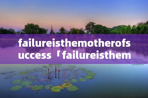 failureisthemotherofsuccess「failureisthemotherofsuccess的中文」