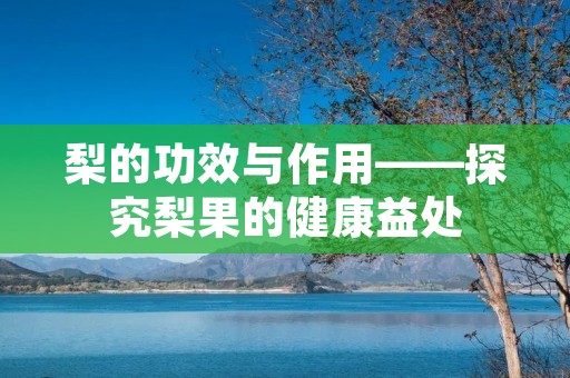 梨的功效与作用——探究梨果的健康益处