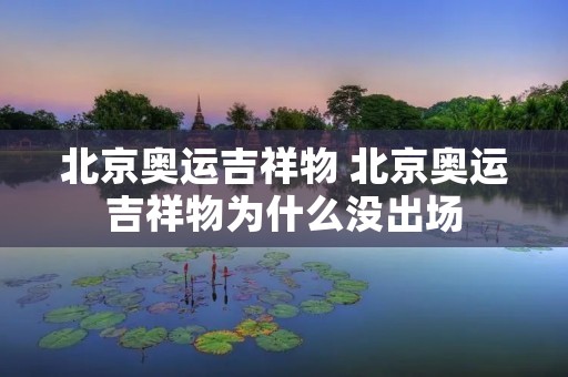 北京奥运吉祥物 北京奥运吉祥物为什么没出场