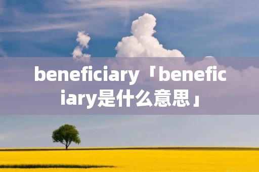 beneficiary「beneficiary是什么意思」