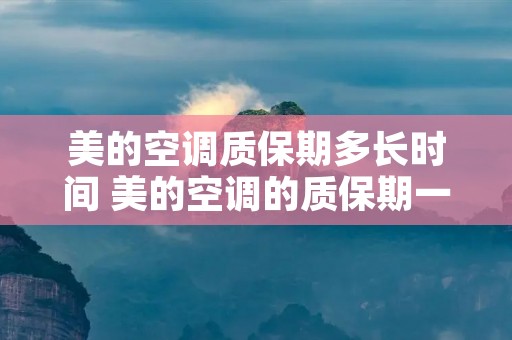 美的空调质保期多长时间 美的空调的质保期一般是几年 美的空调质保期多长时间 美的空调的质保期一般是几年