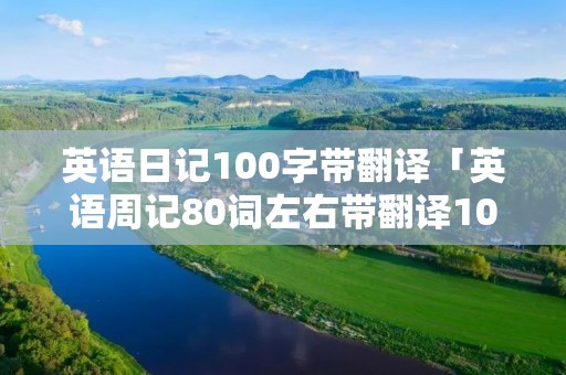 英语日记100字带翻译「英语周记80词左右带翻译10篇」