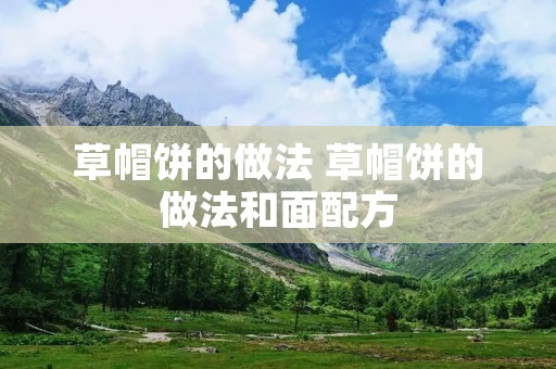 草帽饼的做法 草帽饼的做法和面配方