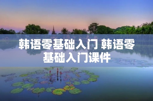韩语零基础入门 韩语零基础入门课件 韩语零基础入门 韩语零基础入门课件