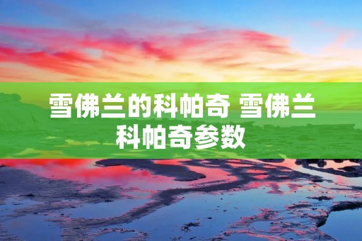 雪佛兰的科帕奇 雪佛兰科帕奇参数