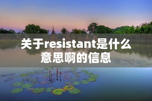 关于resistant是什么意思啊的信息 关于resistant是什么意思啊的信息