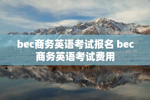 bec商务英语考试报名 bec商务英语考试费用