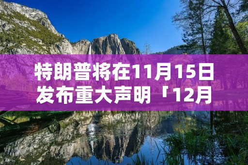 特朗普将在11月15日发布重大声明「12月14日 特朗普」