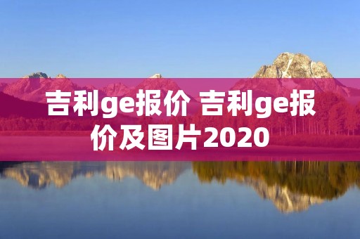 吉利ge报价 吉利ge报价及图片2020 吉利ge报价 吉利ge报价及图片2020