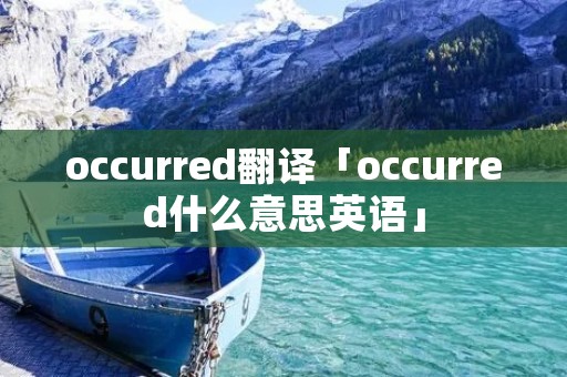 occurred翻译「occurred什么意思英语」