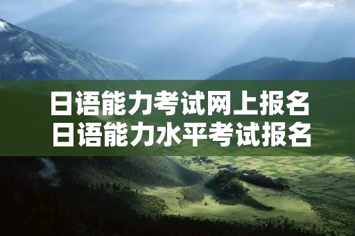 日语能力考试网上报名 日语能力水平考试报名