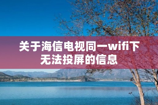 关于海信电视同一wifi下无法投屏的信息