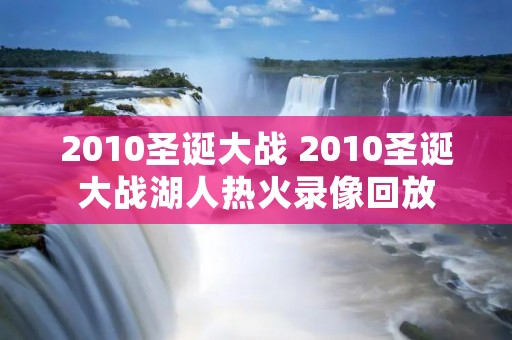 2010圣诞大战 2010圣诞大战湖人热火录像回放