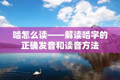 啮怎么读——解读啮字的正确发音和读音方法