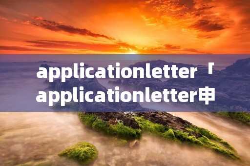 applicationletter「applicationletter申请大学」
