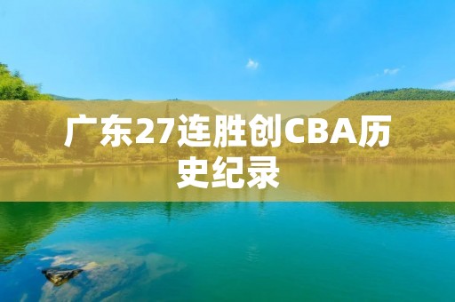广东27连胜创CBA历史纪录:篮球巨无霸的崛起 广东27连胜创CBA历史纪录:篮球巨无霸的崛起