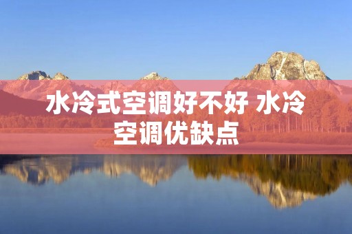 水冷式空调好不好 水冷空调优缺点 水冷式空调好不好 水冷空调优缺点
